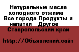 Натуральные масла холодного отжима - Все города Продукты и напитки » Другое   . Ставропольский край